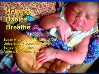 Helping Babies Breathe Susan Niermeyer, MD, MPH, FAAP University of Colorado Denver School of Medicine Aurora, Colorado, USA 