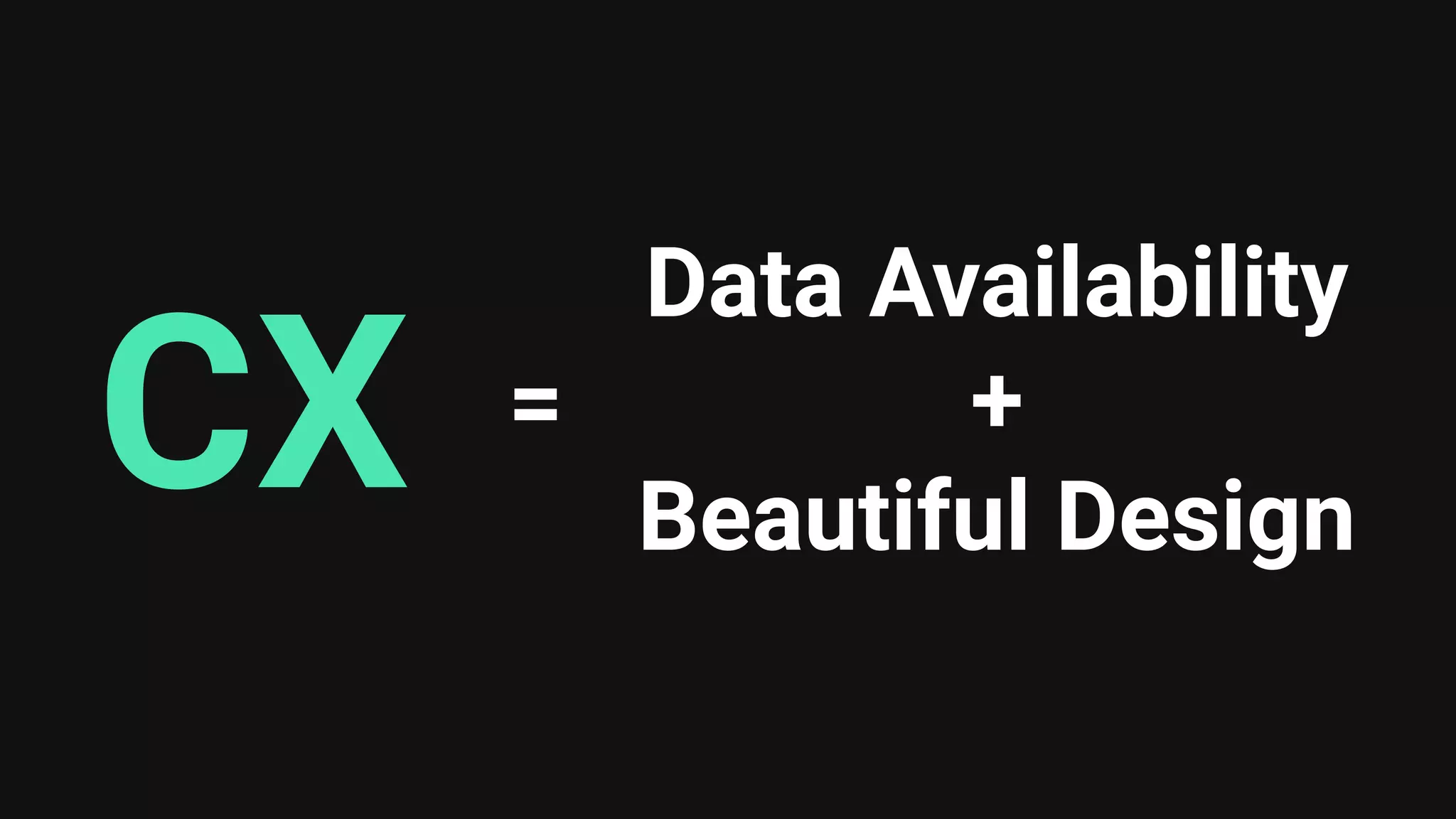 CX
Data Availability
+
Beautiful Design
=
 