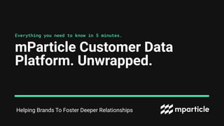 Helping Brands To Foster Deeper Relationships
mParticle Customer Data
Platform. Unwrapped.
Everything you need to know in 5 minutes.
 