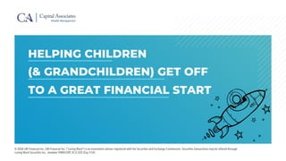 HELPING CHILDREN
(& GRANDCHILDREN) GET OFF
TO A GREAT FINANCIAL START
© 2018 LWI Financial Inc. LWI Financial Inc. (“Loring Ward”) is an investment adviser registered with the Securities and Exchange Commission. Securities transactions may be offered through
Loring Ward Securities Inc., member FINRA/SIPC B 12-031 (Exp 7/14)
 