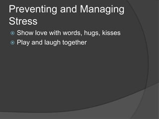 Preventing and Managing
Stress
Show love with words, hugs, kisses
 Play and laugh together


 