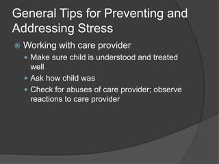 General Tips for Preventing and
Addressing Stress


Working with care provider
 Make sure child is understood and treated

well
 Ask how child was
 Check for abuses of care provider; observe
reactions to care provider

 
