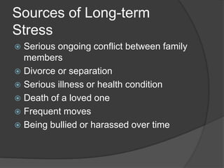 Sources of Long-term
Stress
Serious ongoing conflict between family
members
 Divorce or separation
 Serious illness or health condition
 Death of a loved one
 Frequent moves
 Being bullied or harassed over time


 