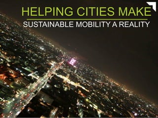 HELPING CITIES MAKE
SUSTAINABLE MOBILITY A REALITY
 