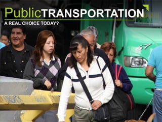 PublicTRANSPORTATION
A REAL CHOICE TODAY?
 