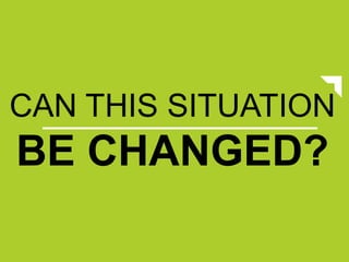 CAN THIS SITUATION
BE CHANGED?
 