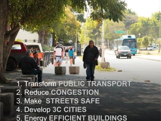 1. Transform PUBLIC TRANSPORT
2. Reduce CONGESTION
3. Make STREETS SAFE
4. Develop 3C CITIES
5. Energy EFFICIENT BUILDINGS
 