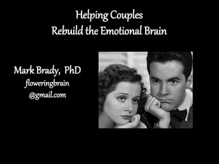 Helping Couples
Rebuild the Emotional Brain
Mark Brady, PhD
floweringbrain
@gmail.com
 