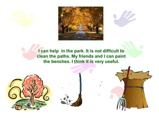 I can help in the park. It is not difficult to
clean the paths. My friends and I can paint
the benches. I think it is very...
