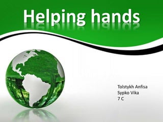 Helping hands
Tolstykh Anfisa
Sypko Vika
7 C
 
