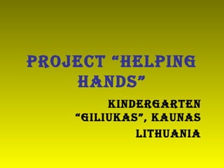 Project “Helping hands” Kindergarten “Giliukas”, Kaunas Lithuania 
