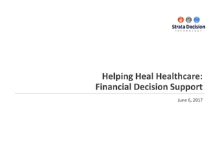 Helping Heal Healthcare:
Financial Decision Support
June 6, 2017
 