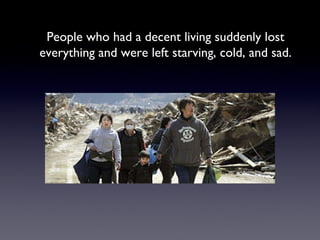 People who had a decent living suddenly lost everything and were left starving, cold, and sad. 