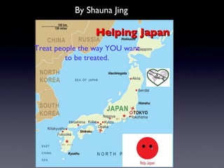Helping Japan Treat people the way YOU want to be treated. By Shauna Jing 