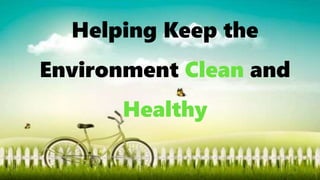 Helping Keep the
Environment Clean and
Healthy
 
