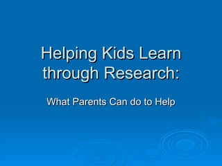 Helping Kids Learn through Research: What Parents Can do to Help 