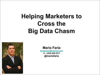 Mario Faria
1
Helping Marketers to
Cross the
Big Data Chasm
Mario Faria
fariamario@hotmail.com
+1 - (425) 628-3517
@mariofaria
 
