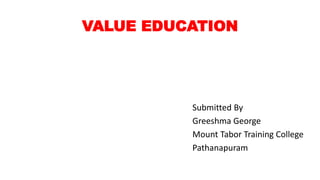 VALUE EDUCATION
Submitted By
Greeshma George
Mount Tabor Training College
Pathanapuram
 