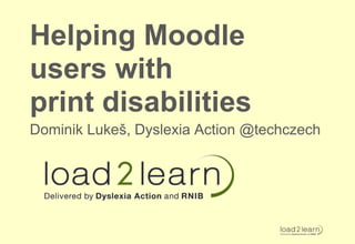 Helping Moodle
users with
print disabilities
Dominik Lukeš, Dyslexia Action @techczech
 