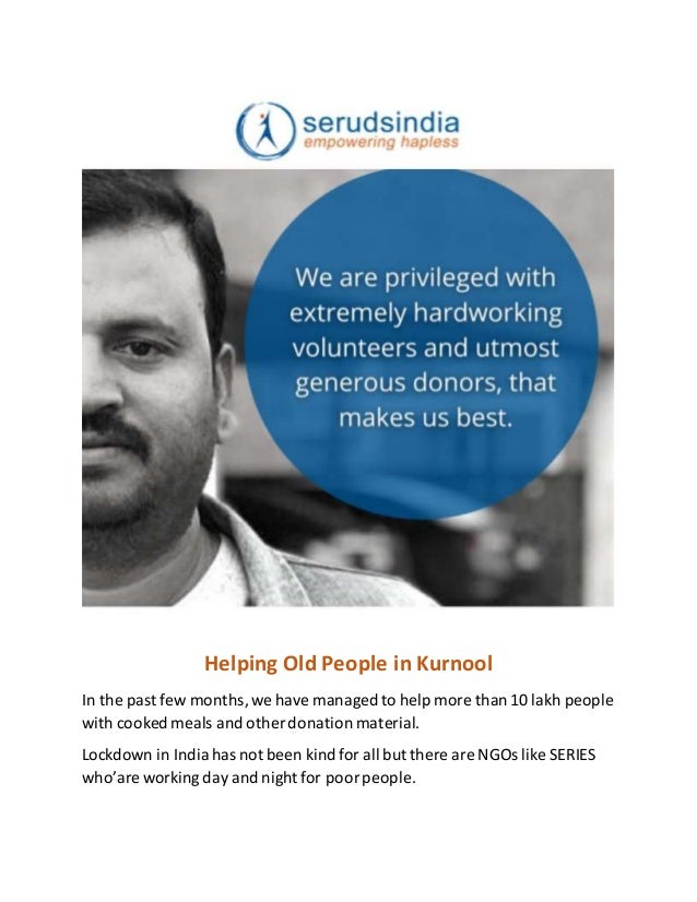 Helping Old People in Kurnool
In the past few months,we have managed to help more than 10 lakh people
with cooked meals and other donation material.
Lockdown in India has not been kind for all but there are NGOs like SERIES
who’are working day and night for poorpeople.
 
