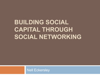 BUILDING SOCIAL
CAPITAL THROUGH
SOCIAL NETWORKING
Nell Eckersley
 