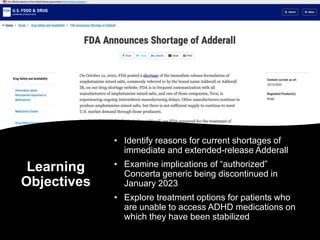 Learning
Objectives
• Identify reasons for current shortages of
immediate and extended-release Adderall
• Examine implicat...
