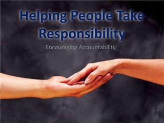 Helping People Take
   Responsibility
   Encouraging Accountability
 