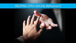 HELPING (PRO-SOCIAL Behaviour)
 