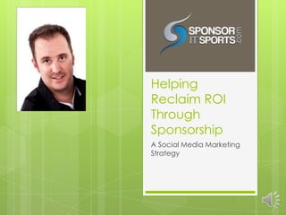 Helping
Reclaim ROI
Through
Sponsorship
A Social Media Marketing
Strategy
 