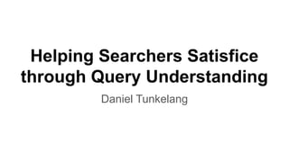 Helping Searchers Satisfice
through Query Understanding
Daniel Tunkelang
 