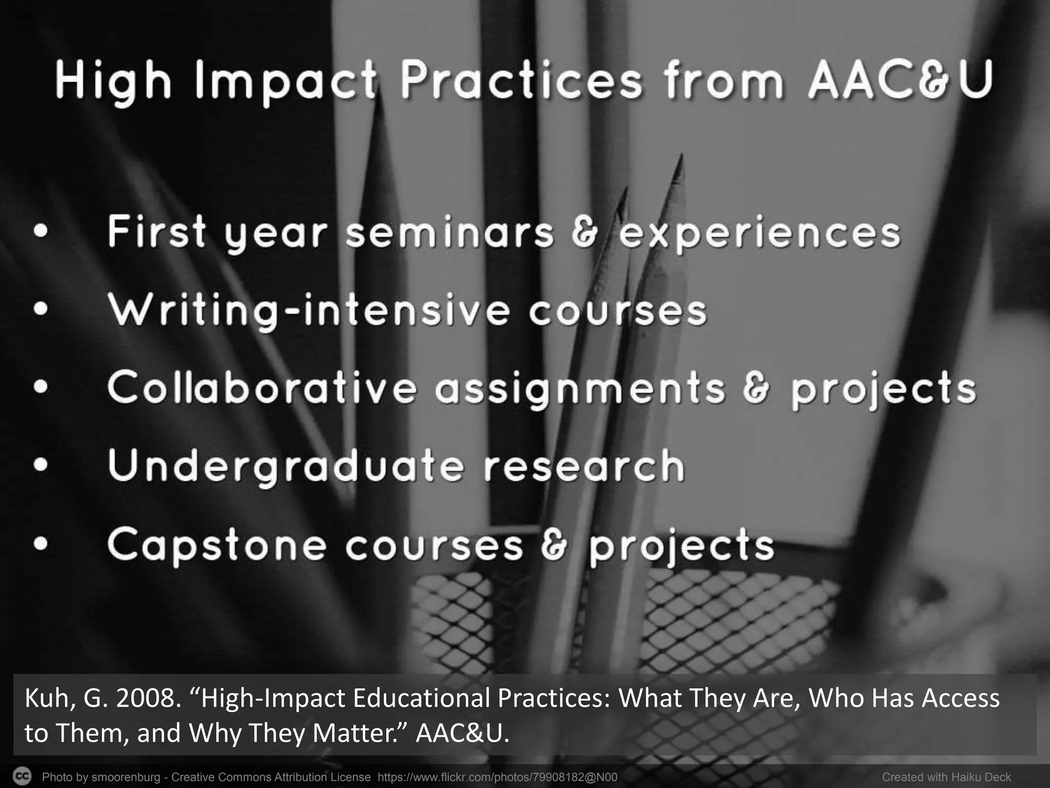 Photo by smoorenburg - Creative Commons Attribution License https://www.flickr.com/photos/79908182@N00 Created with Haiku Deck
Kuh, G. 2008. “High-Impact Educational Practices: What They Are, Who Has Access
to Them, and Why They Matter.” AAC&U.
 