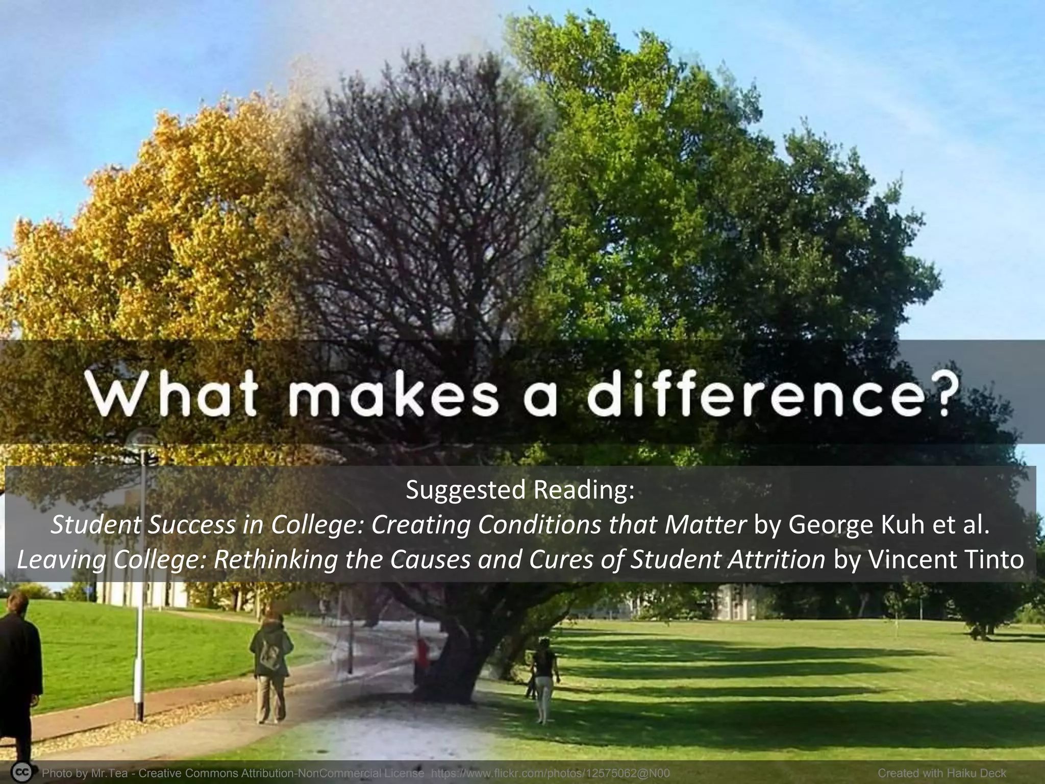 Photo by Mr.Tea - Creative Commons Attribution-NonCommercial License https://www.flickr.com/photos/12575062@N00 Created with Haiku Deck
Suggested Reading:
Student Success in College: Creating Conditions that Matter by George Kuh et al.
Leaving College: Rethinking the Causes and Cures of Student Attrition by Vincent Tinto
 