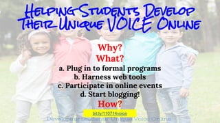 Helping Students Develop 
Their Unique VOICE Online 
Why? 
What? 
a. Plug in to formal programs 
b. Harness web tools 
c. Participate in online events 
d. Start blogging! 
How? 
bit.ly/110714voice 
 