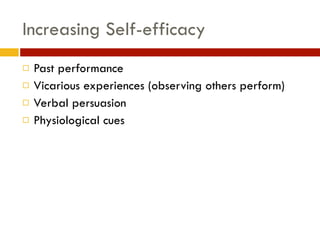 Increasing Self-efficacy
! Past performance
! Vicarious experiences (observing others perform)
! Verbal persuasion 
! Physiological cues
 