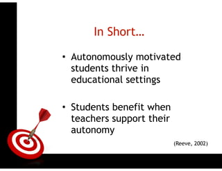 ONTARGET
In Short…
(Reeve, 2002)
• Autonomously motivated
students thrive in
educational settings
!
• Students benefit when
teachers support their
autonomy
 
