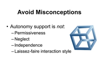 • Autonomy support is not:
–Permissiveness
–Neglect
–Independence
–Laissez-faire interaction style
Avoid Misconceptions
 