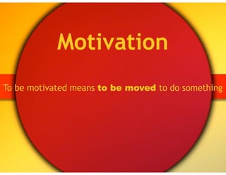 Motivation
To be motivated means to be moved to do something
 