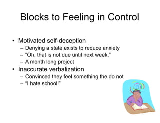 Blocks to Feeling in Control
• Motivated self-deception
– Denying a state exists to reduce anxiety
– “Oh, that is not due until next week.”
– A month long project
• Inaccurate verbalization
– Convinced they feel something the do not
– “I hate school!”
 