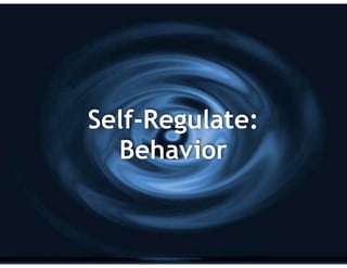 Self-Regulate:
Behavior
 