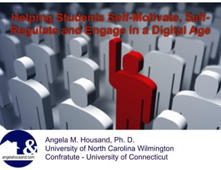 Helping Students Self-Motivate, Self-
Regulate and Engage in a Digital Age
!
Angela M. Housand, Ph. D.
University of North Carolina Wilmington
Confratute - University of Connecticut
 