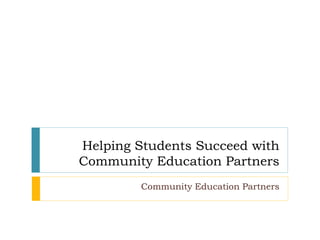 Helping Students Succeed with
Community Education Partners
Community Education Partners
 