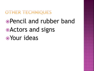 Pencil and rubber band
Actors and signs
Your ideas
 