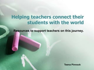 Helping teachers connect their
students with the world
Resources to support teachers on this journey.
Teena Pinnock
 