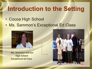 Introduction to the SettingCocoa High SchoolMs. Sammon’s Exceptional Ed ClassMs. Sammon and her        High SchoolExceptional Ed Class