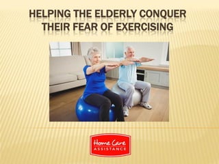 HELPING THE ELDERLY CONQUER
THEIR FEAR OF EXERCISING
 