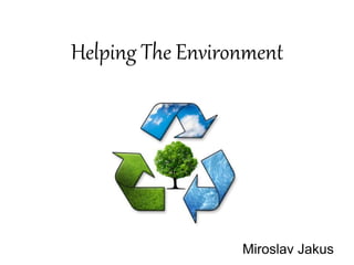 Helping The Environment
Miroslav Jakus
 
