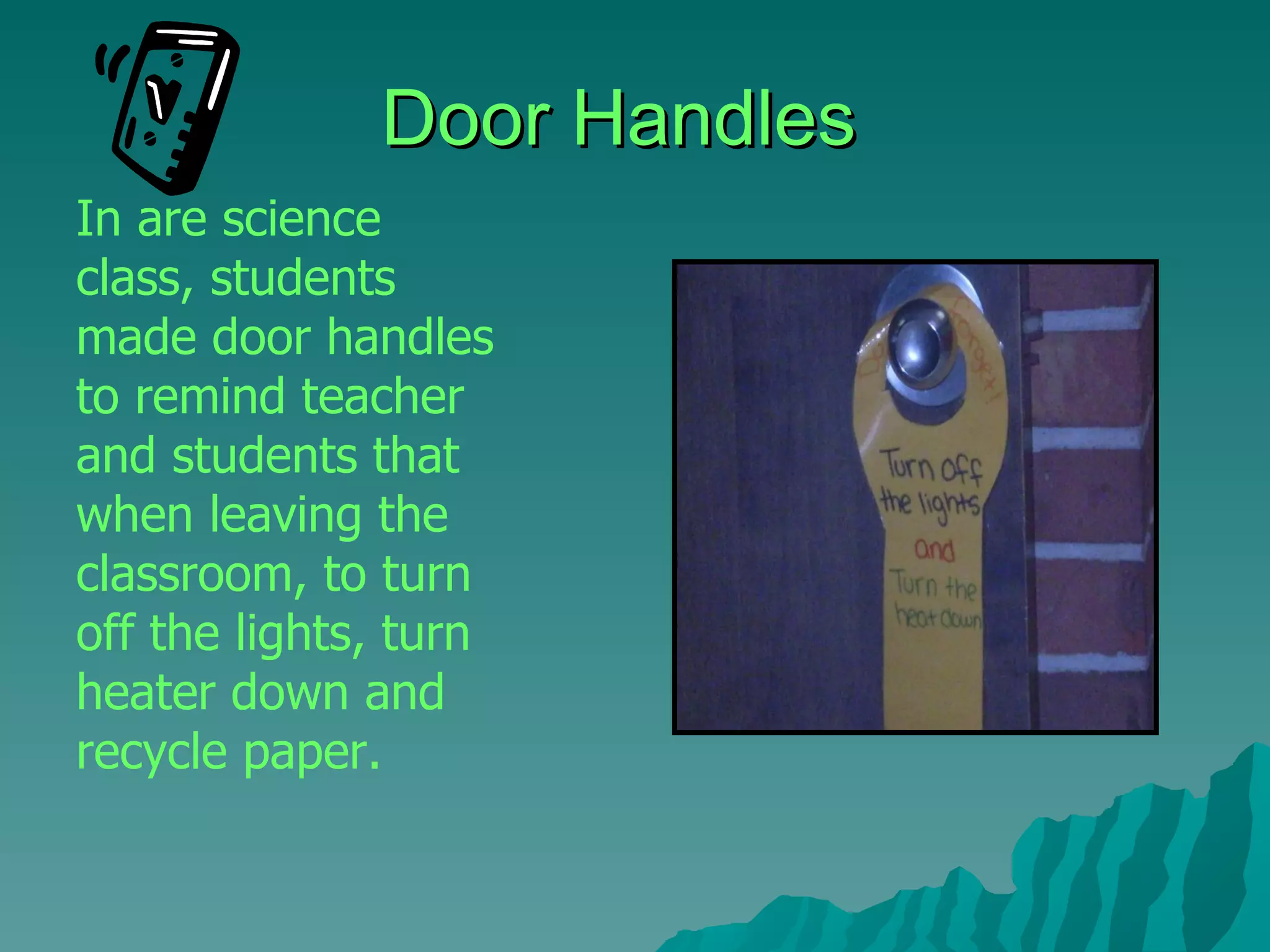 Door Handles In are science class, students made door handles to remind teacher and students that when leaving the classroom, to turn off the lights, turn heater down and recycle paper. 