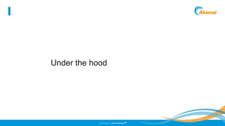 ©2013 AKAMAI | FASTER FORWARD
TM
Under the hood
 