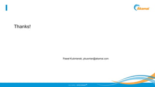 ©2013 AKAMAI | FASTER FORWARD
TM
Thanks!
Paweł Kuśmierski, pkusmier@akamai.com
 