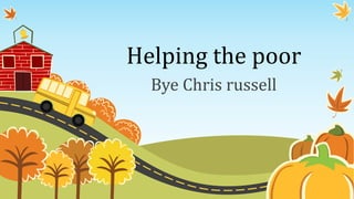 Helping the poor
Bye Chris russell
 